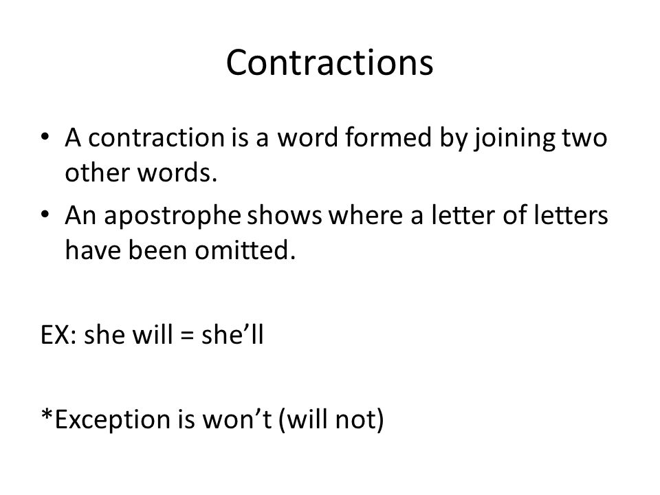 Contractions A contraction is a word formed by joining two other words. An apostrophe shows where a letter of letters have been omitted.