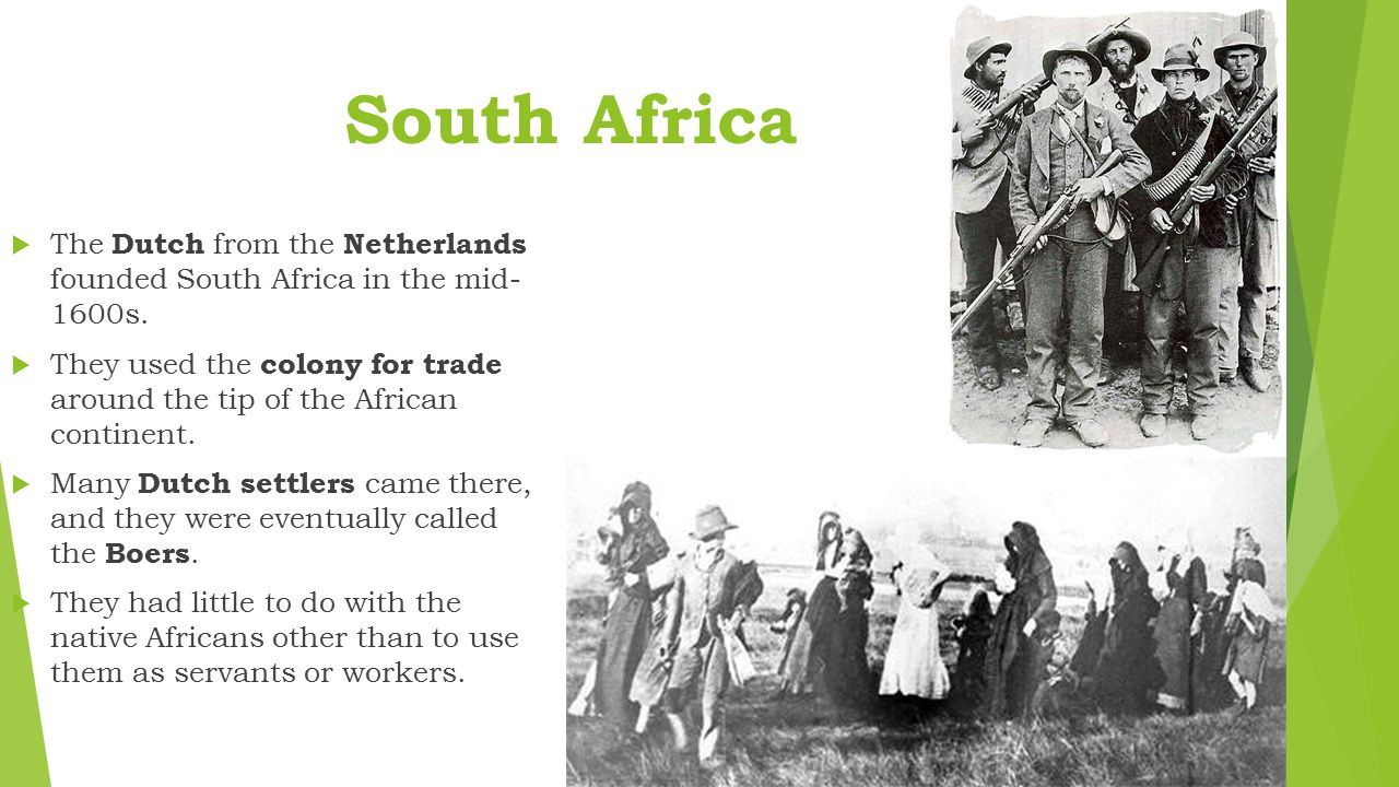 South Africa The Dutch from the Netherlands founded South Africa in the mid- 1600s.