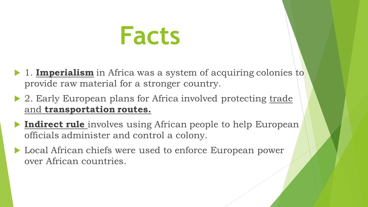 Facts 1. Imperialism in Africa was a system of acquiring colonies to provide raw material for a stronger country.