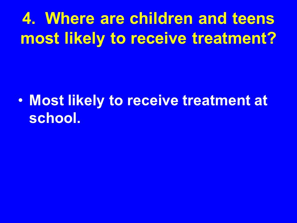 4. Where are children and teens most likely to receive treatment