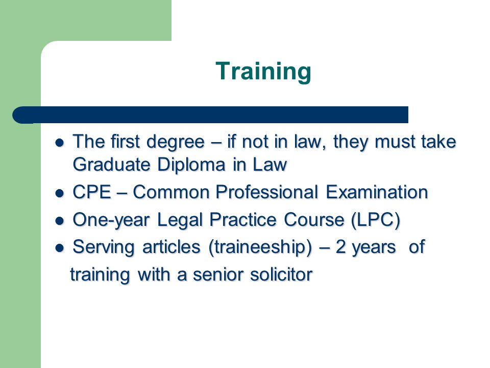 Training The first degree – if not in law, they must take Graduate Diploma in Law. CPE – Common Professional Examination.