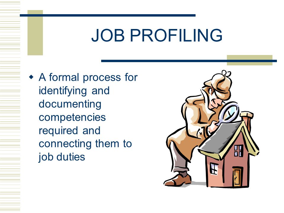 JOB PROFILING A formal process for identifying and documenting competencies required and connecting them to job duties.