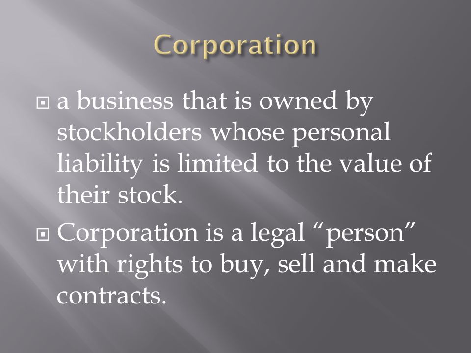 Corporation a business that is owned by stockholders whose personal liability is limited to the value of their stock.