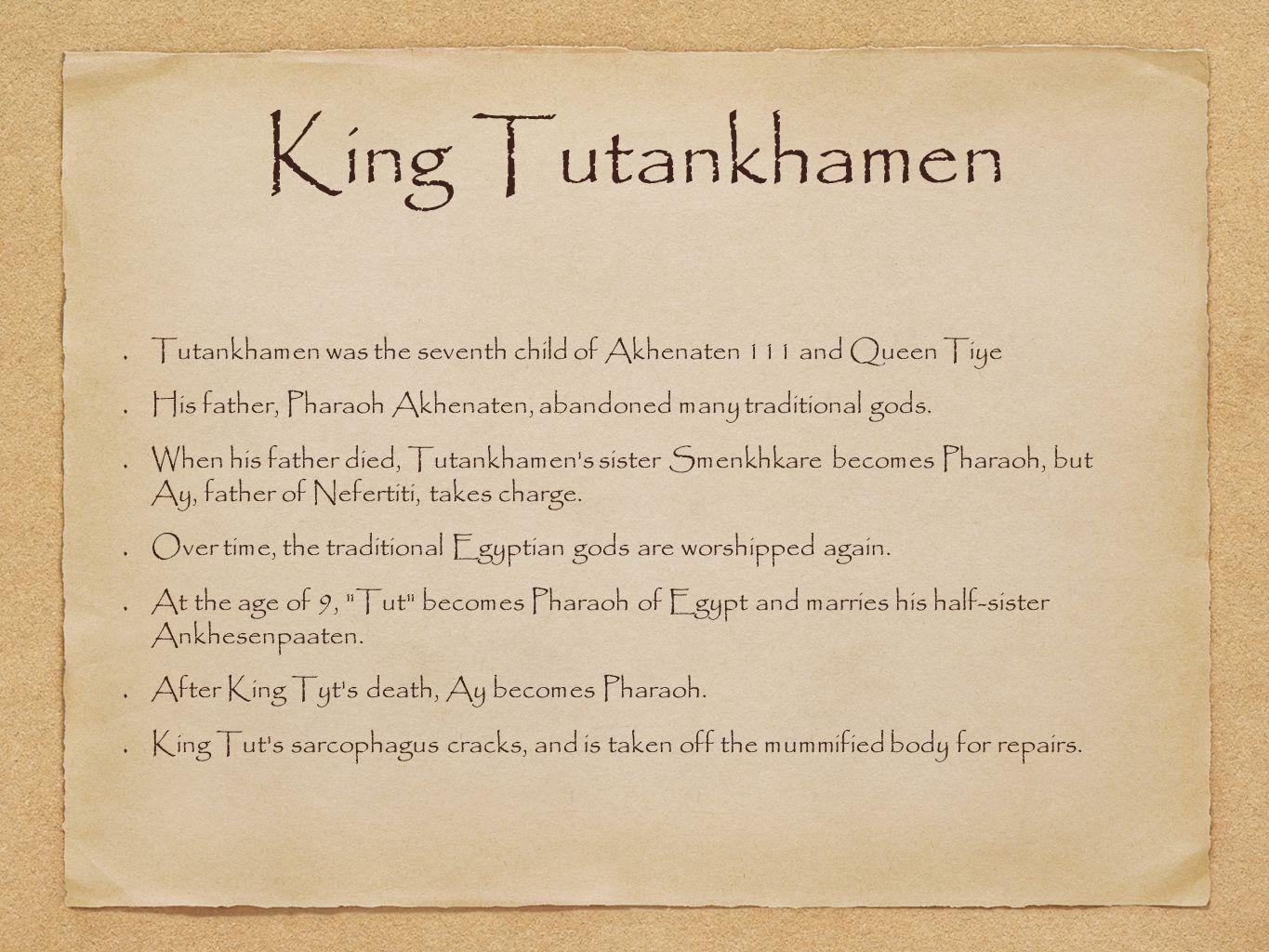 King Tutankhamen Tutankhamen was the seventh child of Akhenaten 111 and Queen Tiye. His father, Pharaoh Akhenaten, abandoned many traditional gods.