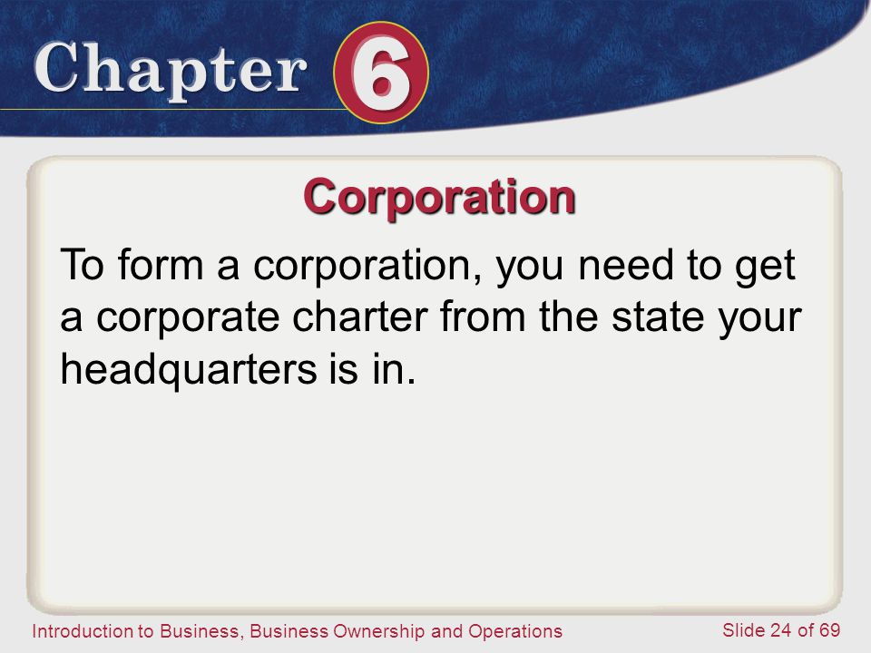 Corporation To form a corporation, you need to get a corporate charter from the state your headquarters is in.