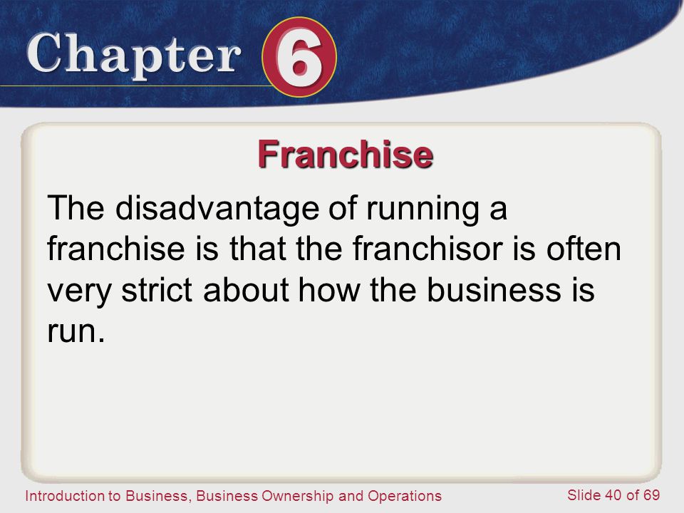 Franchise The disadvantage of running a franchise is that the franchisor is often very strict about how the business is run.