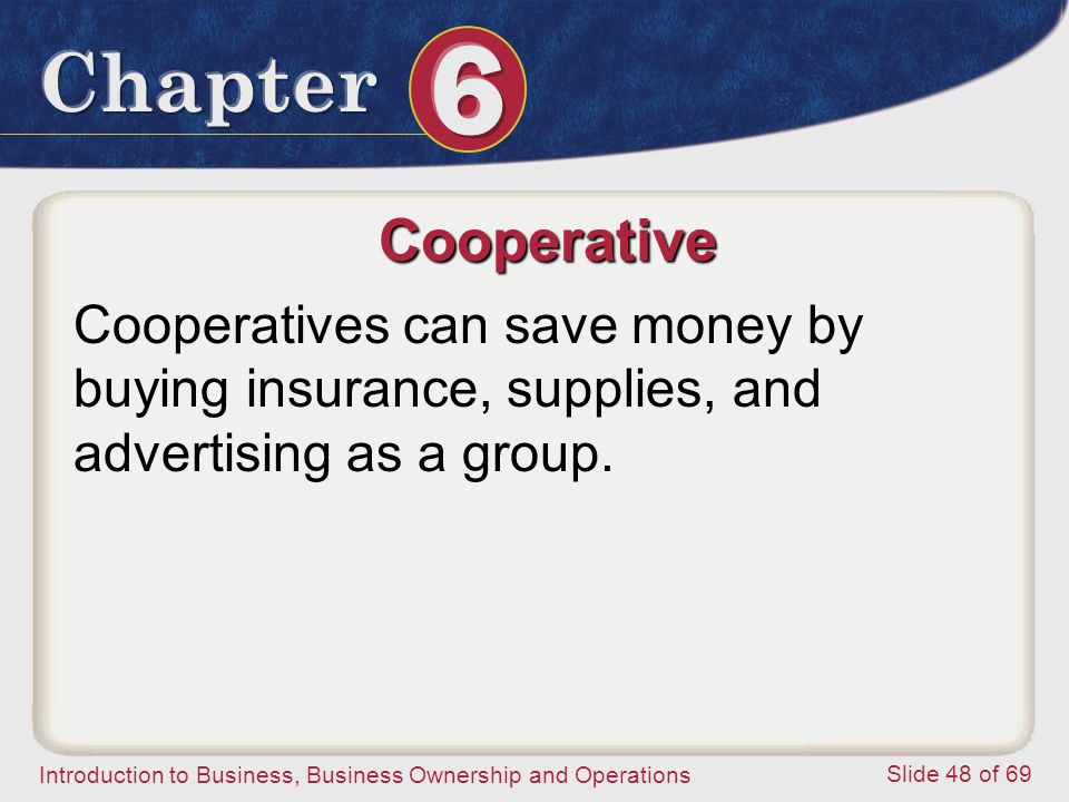 Cooperative Cooperatives can save money by buying insurance, supplies, and advertising as a group.