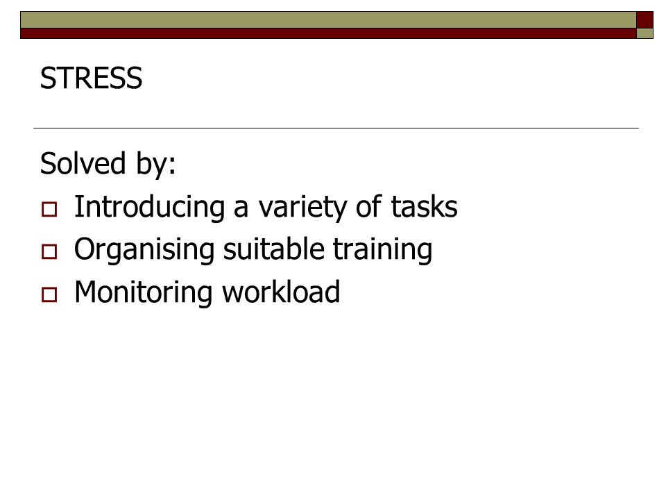 STRESS Solved by: Introducing a variety of tasks Organising suitable training Monitoring workload