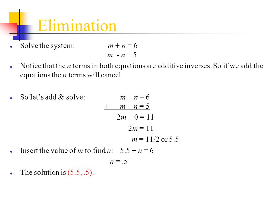 Elimination Solve the system: m + n = 6 m - n = 5