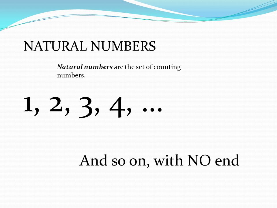 1, 2, 3, 4, … And so on, with NO end NATURAL NUMBERS