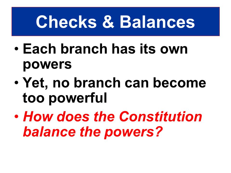 Checks & Balances Each branch has its own powers