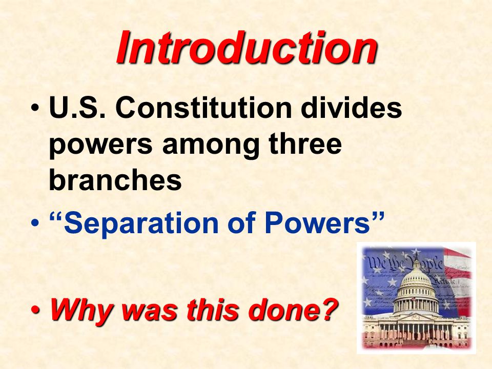 Introduction U.S. Constitution divides powers among three branches