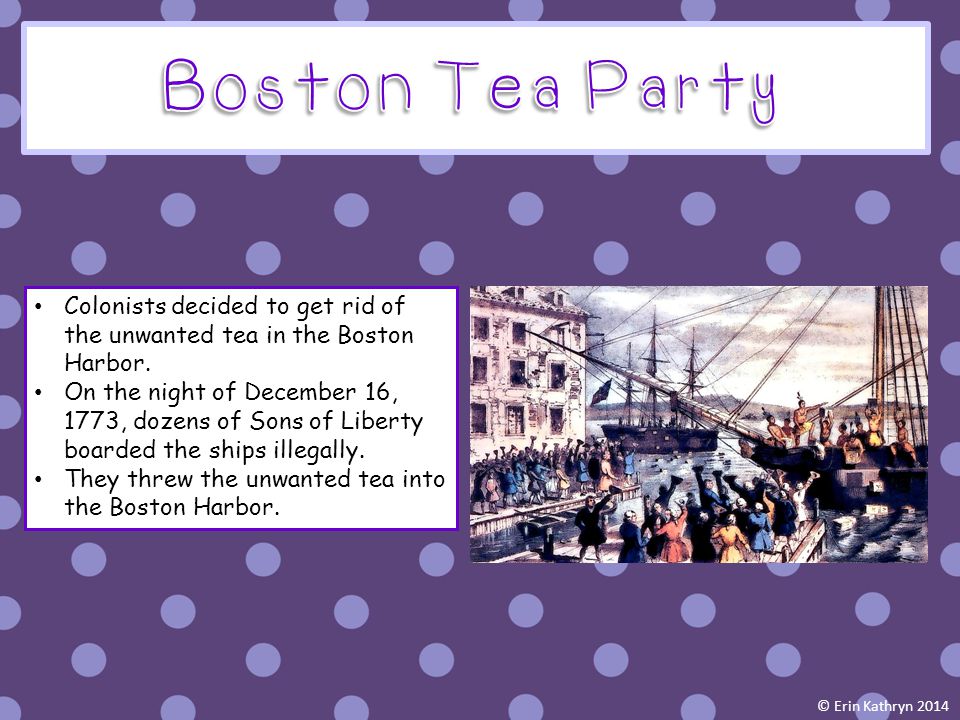 Boston Tea Party Colonists decided to get rid of the unwanted tea in the Boston Harbor.