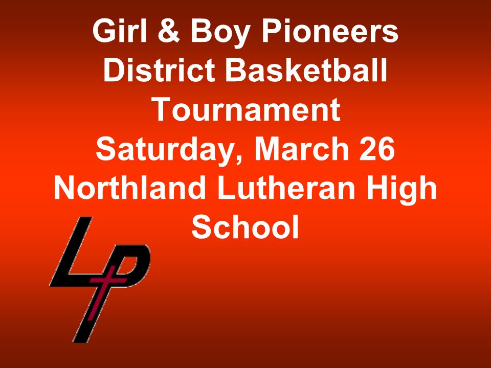 Girl & Boy Pioneers District Basketball Tournament Saturday, March 26 Northland Lutheran High School