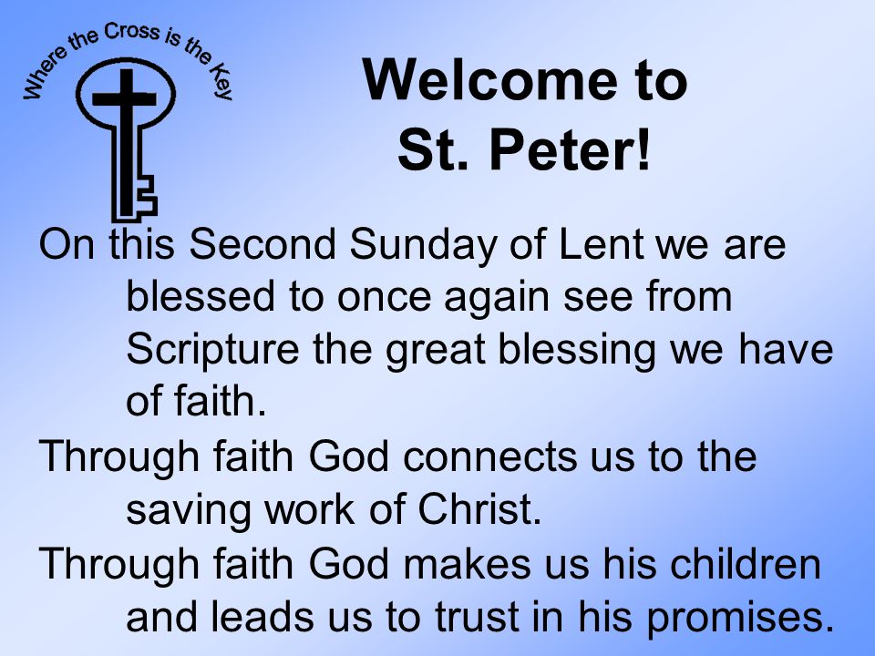 Welcome to St. Peter! On this Second Sunday of Lent we are blessed to once again see from Scripture the great blessing we have of faith.