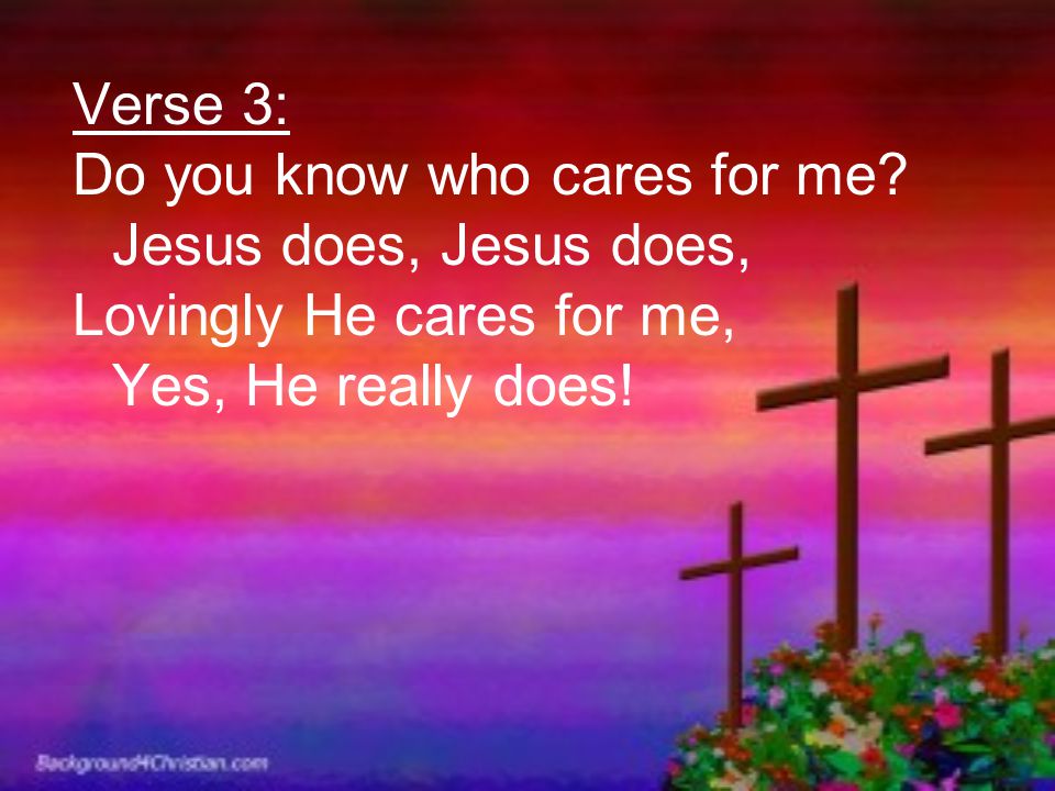 Verse 3: Do you know who cares for me.