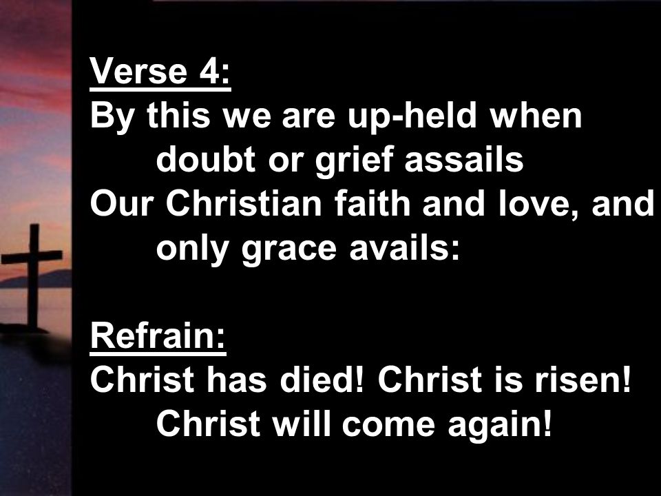 Verse 4: By this we are up-held when. doubt or grief assails. Our Christian faith and love, and. only grace avails: