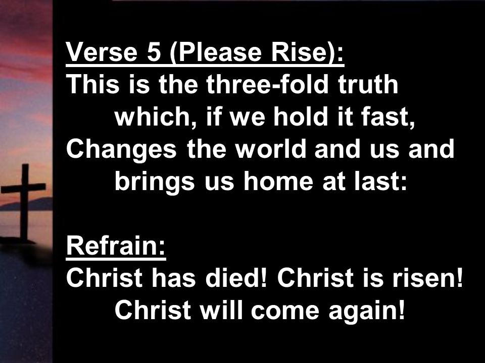 Verse 5 (Please Rise): This is the three-fold truth. which, if we hold it fast, Changes the world and us and.