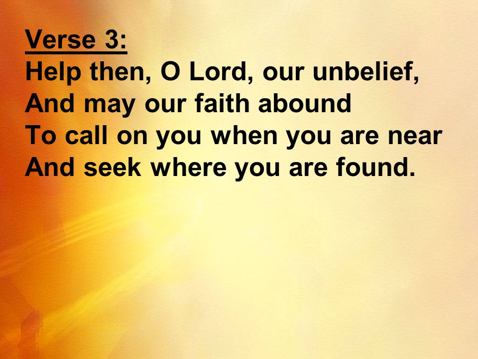 Verse 3: Help then, O Lord, our unbelief, And may our faith abound.