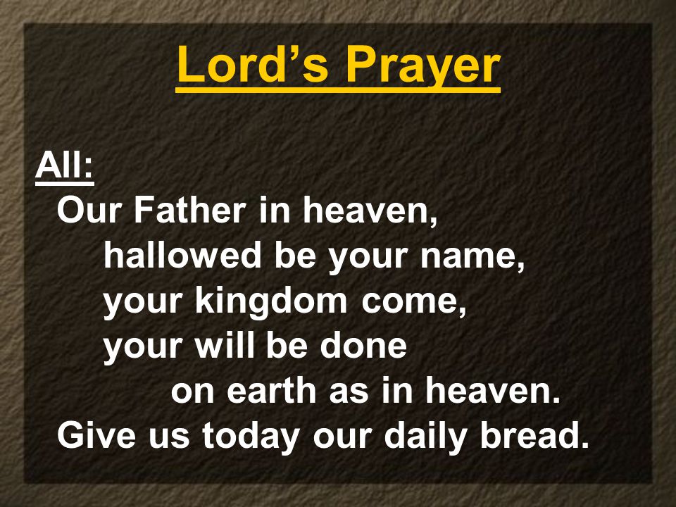 Lord’s Prayer All: Our Father in heaven, hallowed be your name,