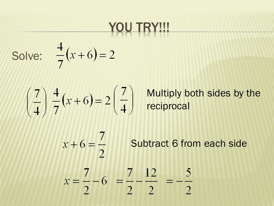 You try!!! Solve: Multiply both sides by the reciprocal