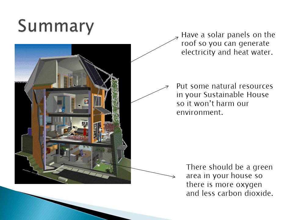Summary Have a solar panels on the roof so you can generate electricity and heat water.