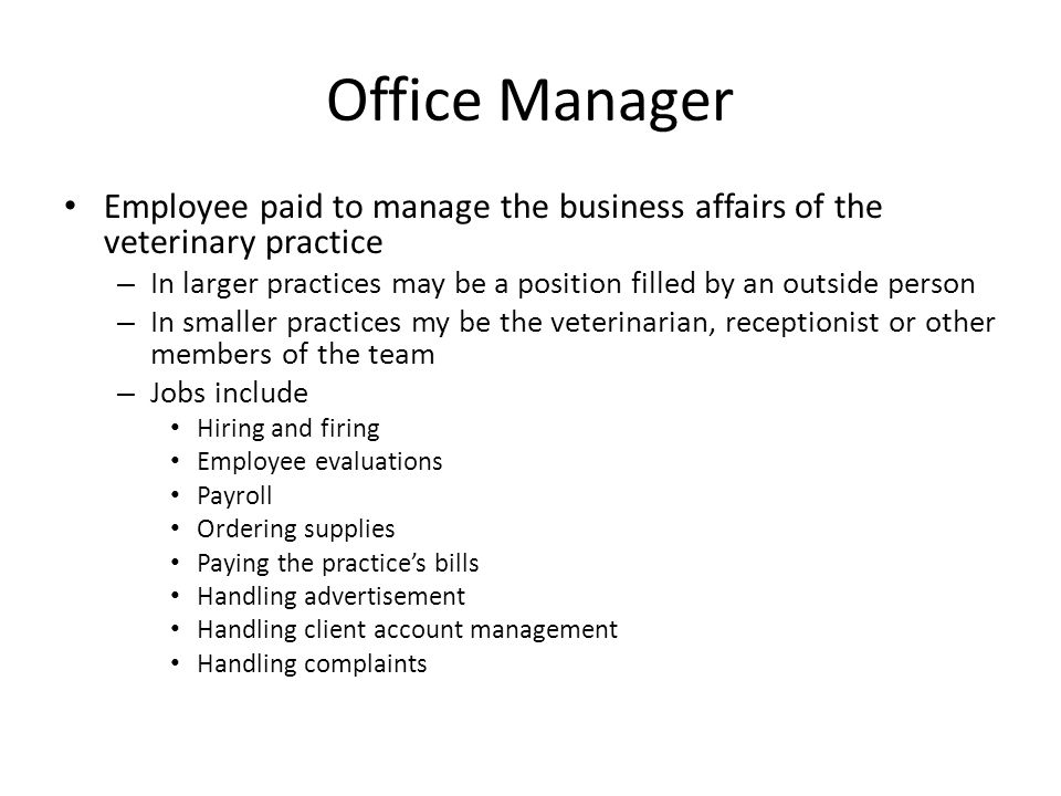 Office Manager Employee paid to manage the business affairs of the veterinary practice.