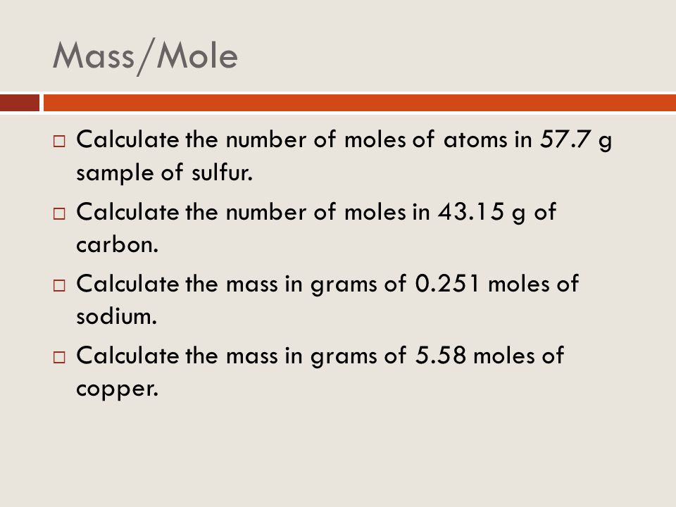 Mass/Mole Calculate the number of moles of atoms in 57.7 g sample of sulfur. Calculate the number of moles in g of carbon.