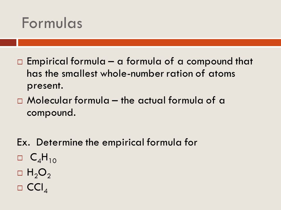 Formulas Empirical formula – a formula of a compound that has the smallest whole-number ration of atoms present.