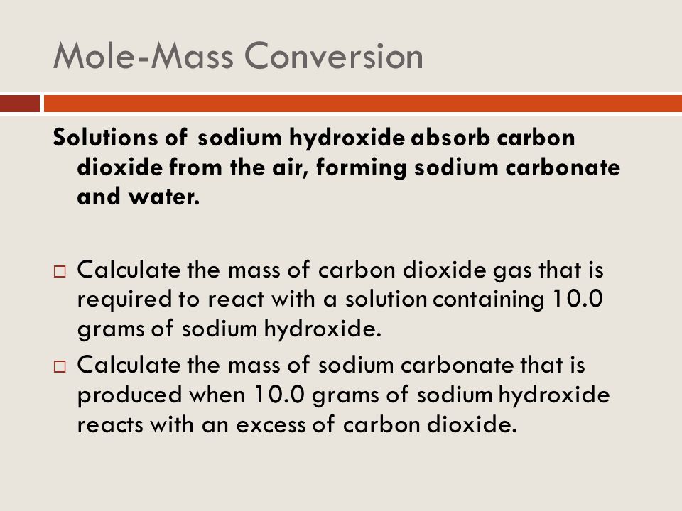 Mole-Mass Conversion Solutions of sodium hydroxide absorb carbon dioxide from the air, forming sodium carbonate and water.