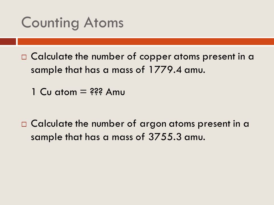 Counting Atoms Calculate the number of copper atoms present in a sample that has a mass of amu.
