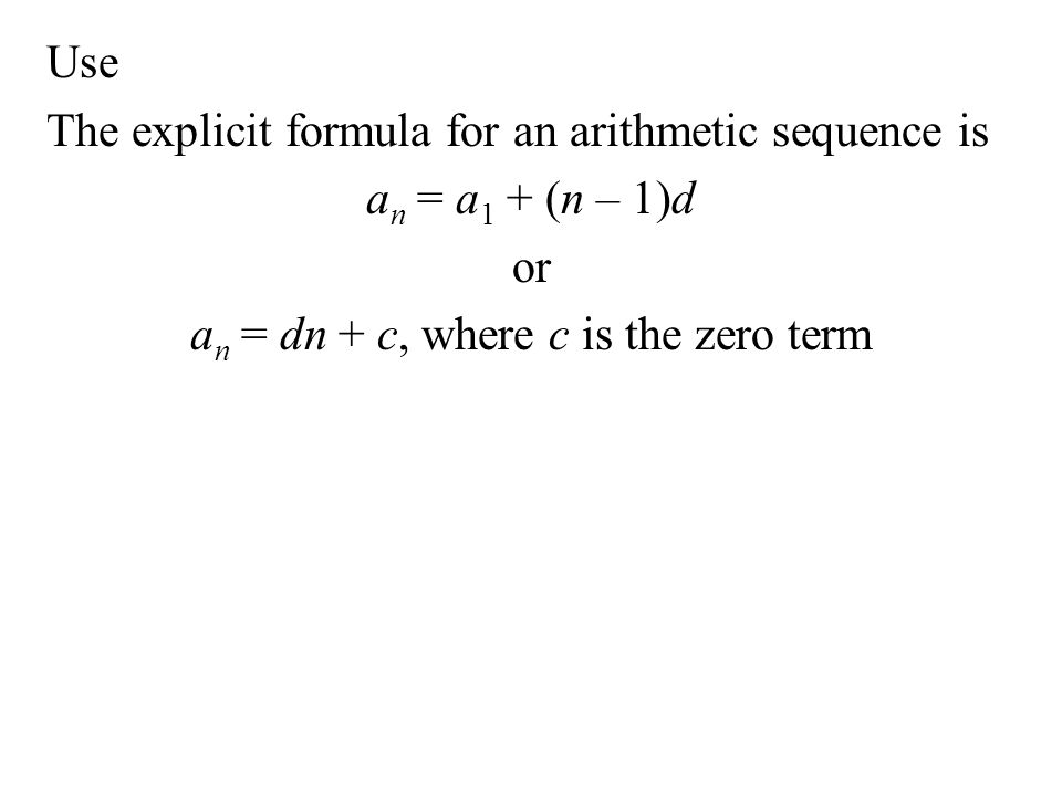 Use The explicit formula for an arithmetic sequence is an = a1 + (n – 1)d or an = dn + c, where c is the zero term