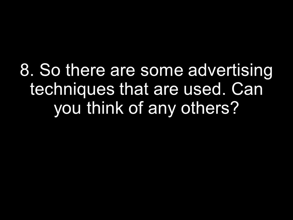 8. So there are some advertising techniques that are used