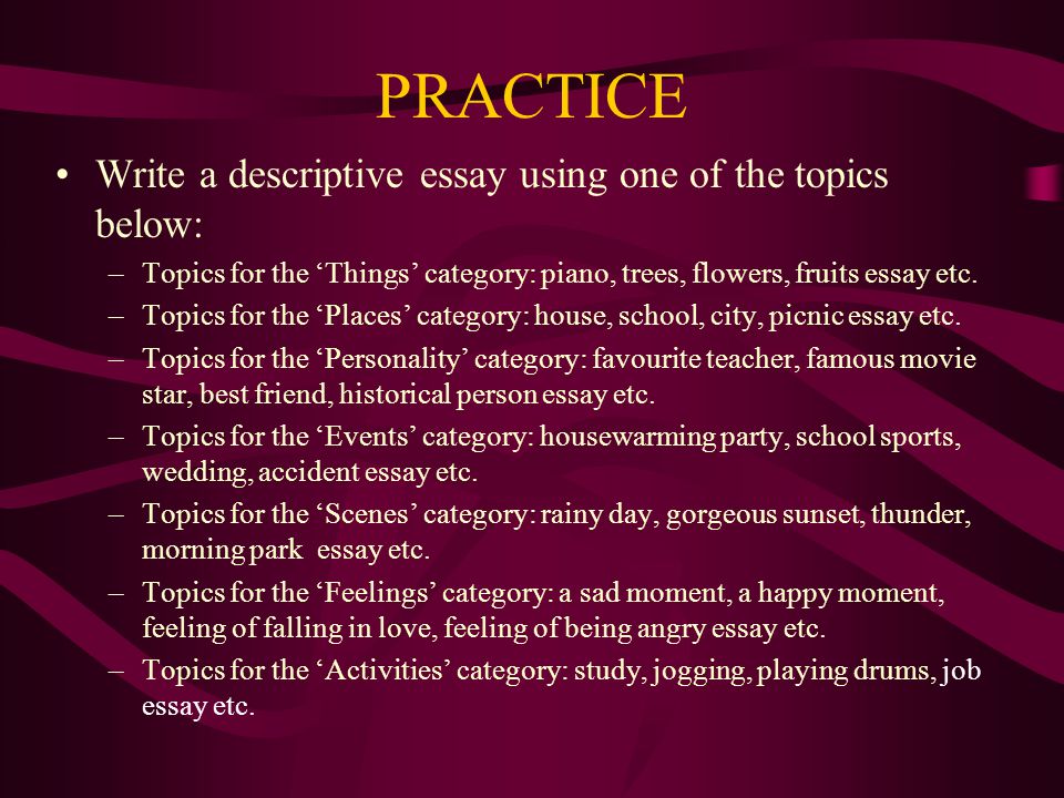 PRACTICE Write a descriptive essay using one of the topics below: