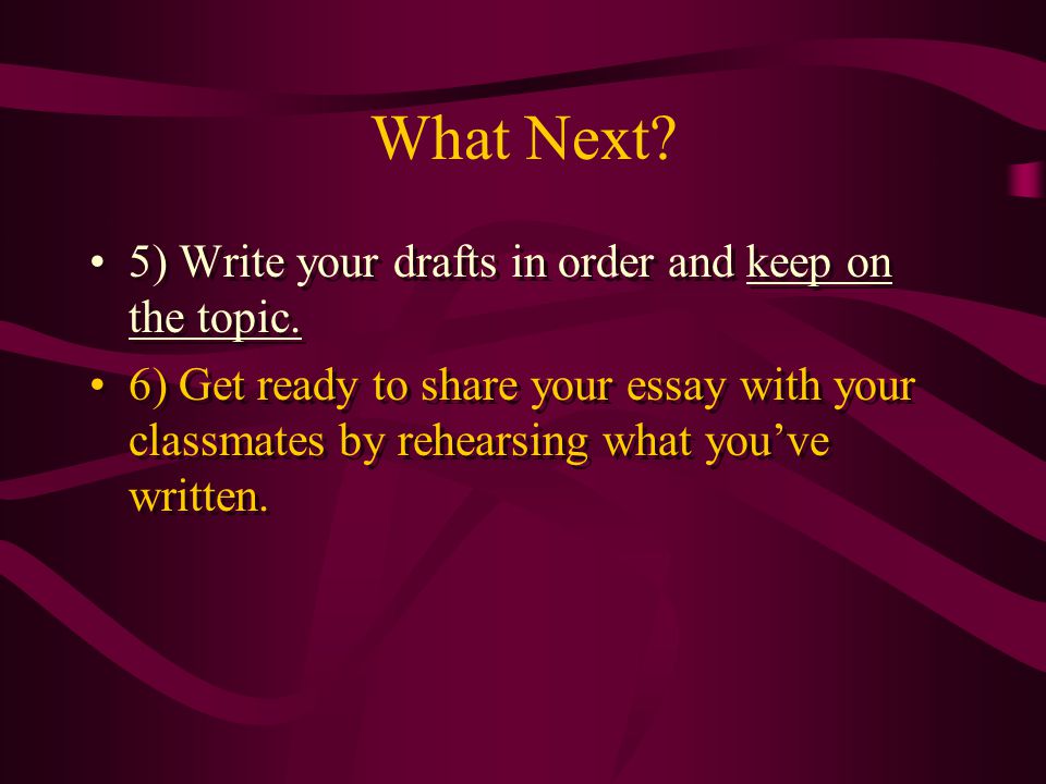 What Next 5) Write your drafts in order and keep on the topic.