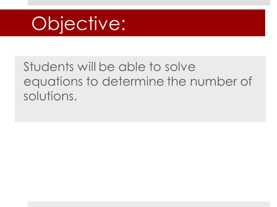 Objective: Students will be able to solve equations to determine the number of solutions.