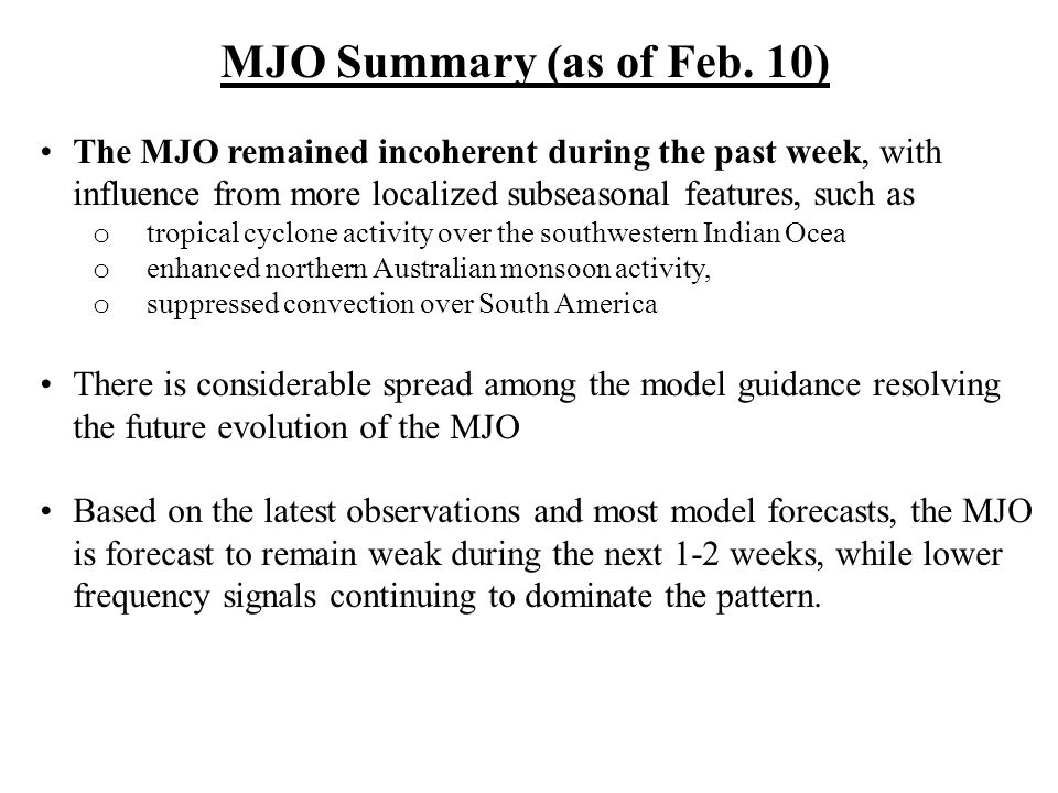 MJO Summary (as of Feb. 10) The MJO remained incoherent during the past week, with influence from more localized subseasonal features, such as.