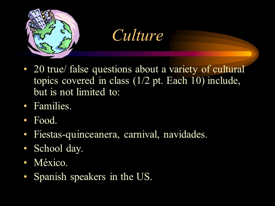 Culture 20 true/ false questions about a variety of cultural topics covered in class (1/2 pt. Each 10) include, but is not limited to: