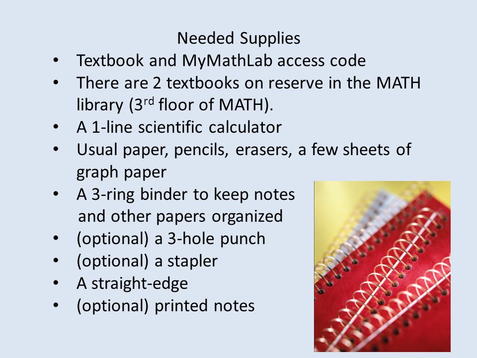 Needed Supplies Textbook and MyMathLab access code. There are 2 textbooks on reserve in the MATH library (3rd floor of MATH).