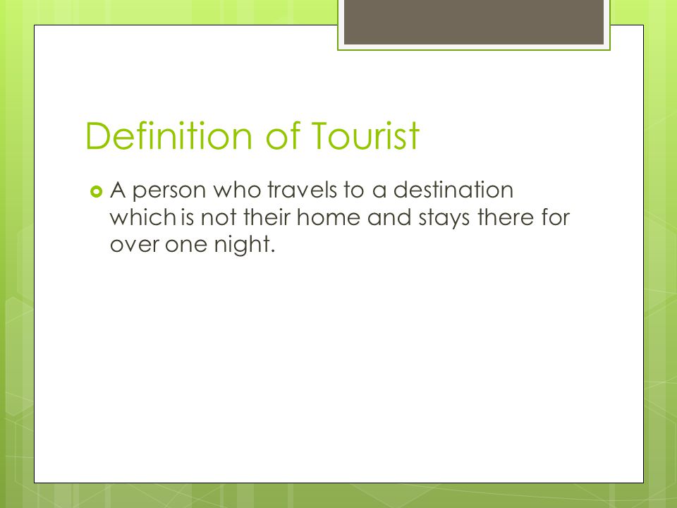 Definition of Tourist A person who travels to a destination which is not their home and stays there for over one night.