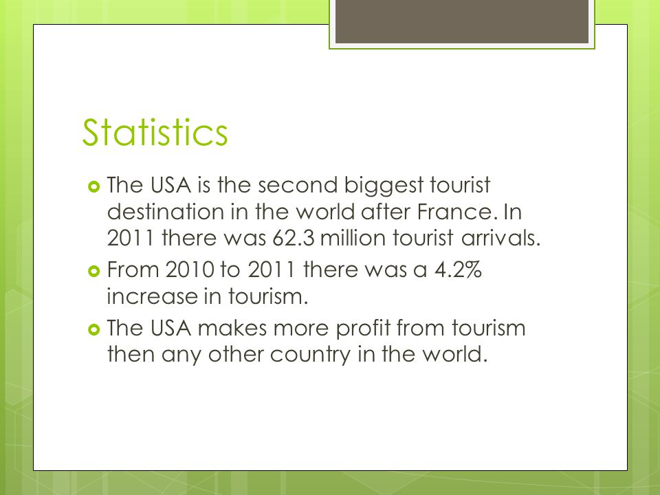 Statistics The USA is the second biggest tourist destination in the world after France. In 2011 there was 62.3 million tourist arrivals.