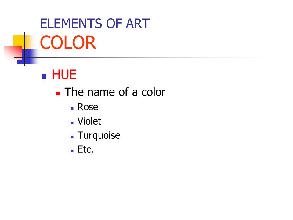 ELEMENTS OF ART COLOR HUE The name of a color Rose Violet Turquoise