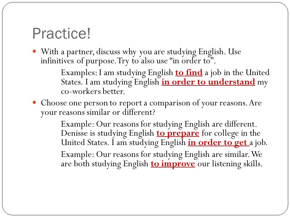 Practice! With a partner, discuss why you are studying English. Use infinitives of purpose. Try to also use in order to .