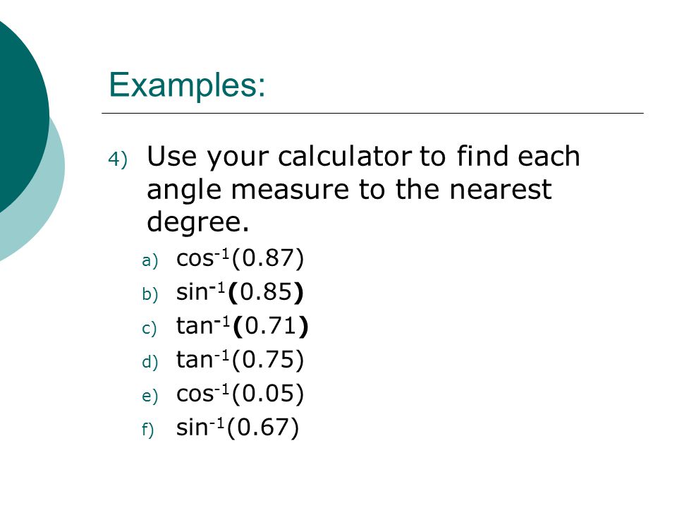 Examples: Use your calculator to find each angle measure to the nearest degree. cos-1(0.87) sin-1(0.85)