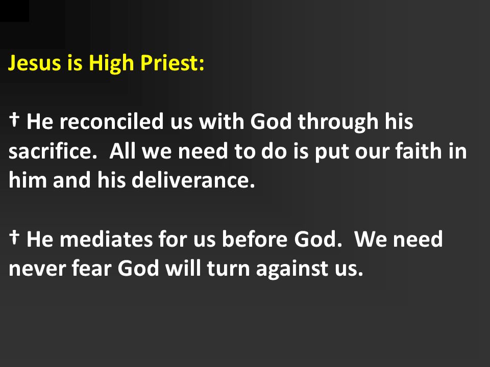 Jesus is High Priest: † He reconciled us with God through his sacrifice. All we need to do is put our faith in him and his deliverance.