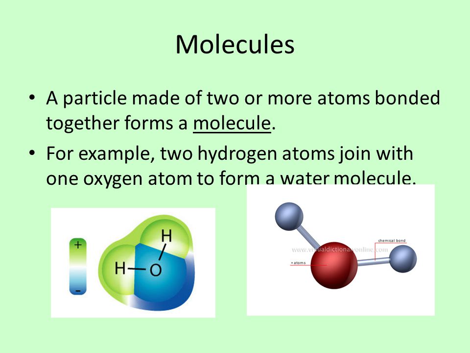 Molecules A particle made of two or more atoms bonded together forms a molecule.