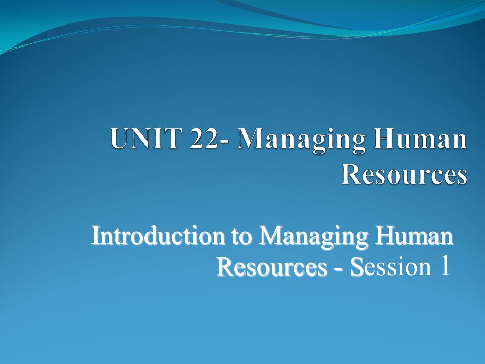 UNIT 22- Managing Human Resources