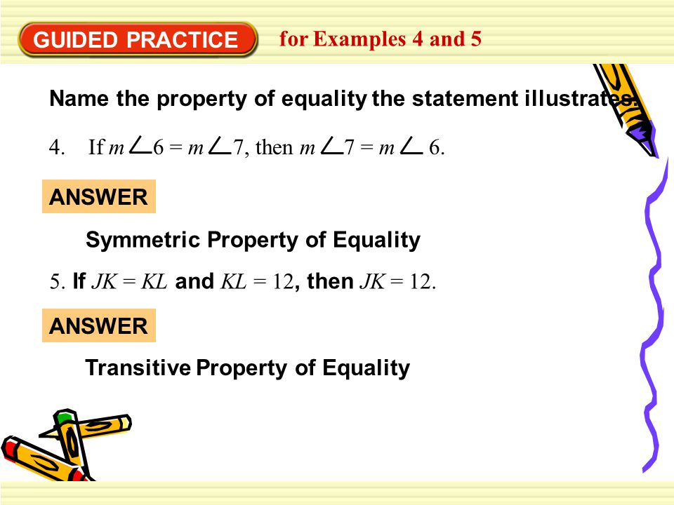 GUIDED PRACTICE for Examples 4 and 5. Name the property of equality the statement illustrates. 4. If m 6 = m 7, then m 7 = m 6.