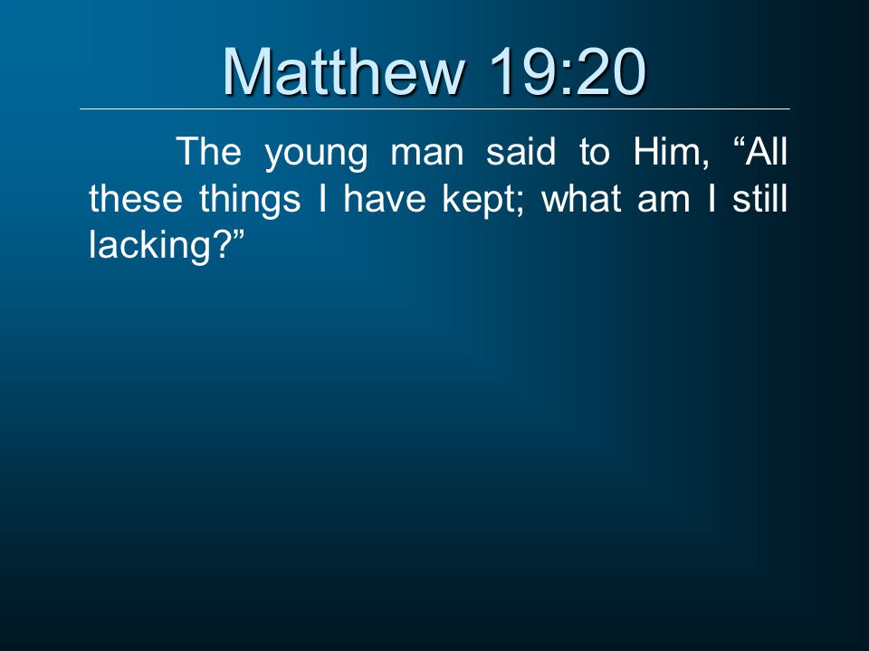 Matthew 19:20 The young man said to Him, All these things I have kept; what am I still lacking