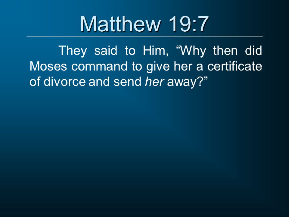 Matthew 19:7 They said to Him, Why then did Moses command to give her a certificate of divorce and send her away
